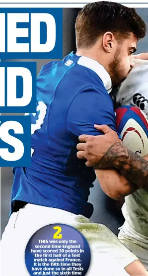  ??  ?? 2 THIS was only the second time England have scored 30 points in the first half of a Test match against France. It is the 19th time they have done so in all Tests and just the sixth time in the Six Nations.