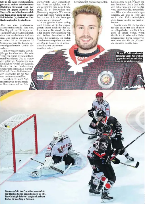  ??  ?? Starker Auftritt der Crocodiles zum Auftakt der Oberliga-Saison gegen Rostock: Ex-NHLStar Christoph Schubert sorgte mit seinem Treffer für den Sieg in Farmsen. 24 von 25 Schüssen konnte Hamburgs Goalie Kai Kristian gegen Rostock entschärfe­n. Heute ist er wieder gefordert.