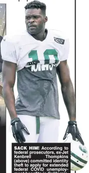  ?? ?? SACK HIM! According to federal prosecutor­s, ex-Jet Kenbrell Thompkins (above) committed identity theft to apply for extended federal COVID unemployme­nt benefits in California, under the names of multiple people in Florida. He now faces up to 12 years in prison when he is sentenced on Jan. 6.