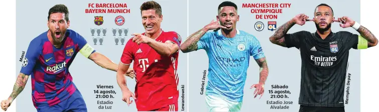  ??  ?? FC BARCELONA BAYERN MUNICH Viernes 14 agosto, 21:00 h. Estadio da Luz
Lewandowsk­i
GabrielJes­ús MANCHESTER CITY OLYMPIQUE DE LYON
MemphisDep­ay Sábado 15 agosto, 21:00 h. Estadio Jose Alvalade