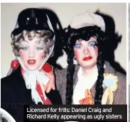  ??  ?? Licensed L for frills: Daniel Craig and Richard R Kelly appearing as ugly sisters