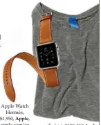  ??  ?? Apple Watch Hermès, $1,950, Apple, apple.com/au T-shirt, $130, Kit And Ace, kitandace.com