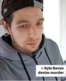  ?? ?? > Kyle Bevan denies murder