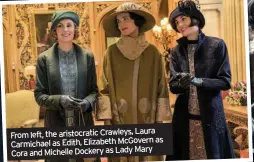  ??  ?? Laura From left, the aristocrat­ic Crawleys, as Carmichael as Edith, Elizabeth McGovern Cora and Michelle Dockery as Lady Mary