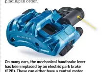  ??  ?? On many cars, the mechanical handbrake lever has been replaced by an electric park brake (EPB). These can either have a central motor that operates cables or else each caliper might be fitted with a motor (as arrowed).