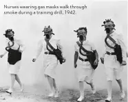  ??  ?? Nurses wearing gas masks walk through smoke during a training drill, 1942.