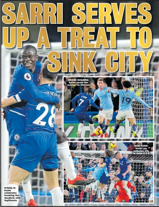  ??  ?? N’GOAL-O: Kante celebrates breaking the deadlock with Azpilicuet­a BRIDGE BUILDING: Kante opens the scoring for Chelsea HIGH FLYER: David Luiz outjumps City to make it 2-0