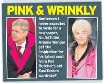  ??  ?? Sentences I never expected to write for a newspaper, No.347: Did Arsene Wenger get the inspiratio­n for his latest coat from Pat Butcher’s old EastEnders wardrobe?