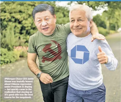  ?? ?? Money talks louder than honesty
JPMorgan Chase CEO Jamie Dimon was brutally honest about Chinese repression under President Xi Jinping — but quickly came to the realizatio­n that staying on Xi’s good side was the best course for the megabank.