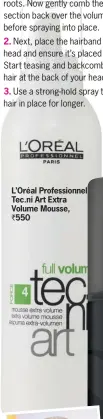  ??  ?? L’Oréal Profession­nel Tec.ni Art Extra Volume Mousse, ` 550