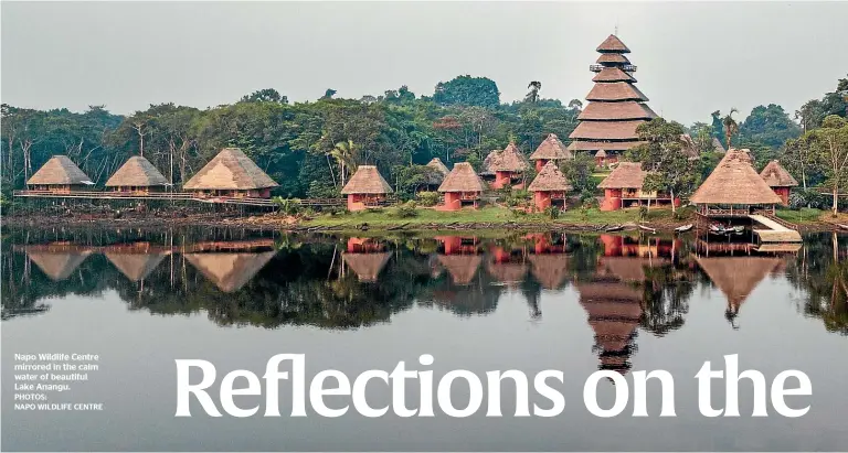  ?? PHOTOS:
NAPO WILDLIFE CENTRE ?? Napo Wildlife Centre mirrored in the calm water of beautiful Lake Anangu.