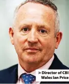  ?? ?? > Director of CBI Wales Ian Price