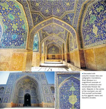  ??  ?? Decorated with colourful mosaic tiles and calligraph­ic inscriptio­ns, Shah Mosque is a magnificen­t example of Persian architectu­re and remarkable Persian tile work. Majestic in the centre of the courtyard, you will find yourself surrounded by four gigantic iwans and beautiful arcades.