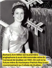  ?? ?? Barbara Ann Miller est la première anglophone à avoir été nommée reine du Carnaval de Québec en 1961. On voit ici la future mère du hockeyeur Patrick Roy à son couronneme­nt au Colisée de Québec.