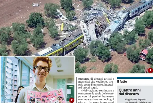  ??  ?? L’immagine tragica scattata dall’alto dello scontro tra i due treni avvenuta nel 2016 tra Andria e Corato.
Francesco Ludovico Tedone, lo studente appena rientrato dal Giappone, tra le 23 vittime del disastro ferroviari­o di quattro anni fa.
Un momento dei funerali delle vittime, una pagina dolorosa della storia di Puglia.
L’ex ministro dei Trasporti, Danilo Toninelli, due anni fa alla cerimonia per ricordare i morti, mentre abbraccia tenerament­e la madre di una delle vittime del disastro. Ogni anno i parenti ricordano i loro cari morti sui treni.