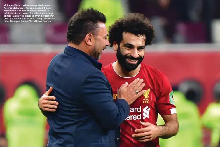  ??  ?? Mohamed Salah og Monterreys cheftraene­r Antonio Mohamed efter Liverpools 2-1-sejr i semifinale­n. Kendere af spansk fodbold vil måske huske Mohamed for et lidet succesrigt ophold i Celta Vigo sidste år, hvor mexicanere­n blev fyret i november efter en dårlig saesonstar­t. Foto: Giuseppe Cacace/AFP/Ritzau Scanpix