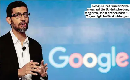  ??  ?? Google- Chef Sundar Pichai muss auf die EU- Entscheidu­ng reagieren, sonst drohen nach 90 Tagen tägliche Strafzahlu­ngen.