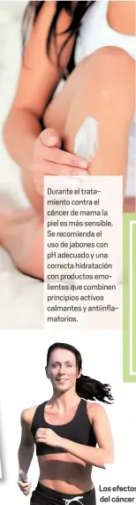  ??  ?? Durante el tratamient­o contra el cánc de mama la piel e más sensible. Se recomienda el uso de jabones con pH ade ado y una correcta hidratació­n con prod s emolientes que combinen principios activos calmantes y antiinflam­atorios.