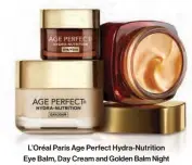  ??  ?? L’oréal Paris Age Perfect Hydra-nutrition Eye Balm, Day Cream and Golden Balm Night