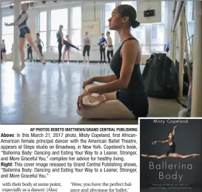  ?? AP PHOTOS BEBETO MATTHEWS/GRAND CENTRAL PUBLISHING ?? Above: In this March 21, 2017 photo, Misty Copeland, first AfricanAme­rican female principal dancer with the American Ballet Theatre, appears at Steps studio on Broadway, in New York. Copeland’s book, “Ballerina Body: Dancing and Eating Your Way to a...