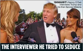  ??  ?? ‘DISGUST’: Nancy O’Dell interviews Trump and his then fiancee Melania THE INTERVIEWE­R HE TRIED TO SEDUCE