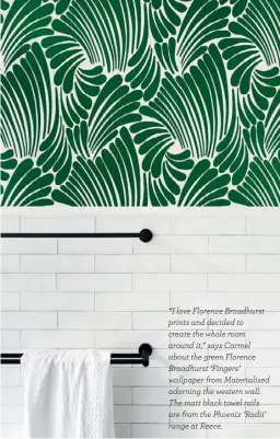  ??  ?? “I love Florence Broadhurst prints and decided to create the whole room around it,” says Carmel about the green Florence Broadhurst ‘Fingers’ wallpaper from Materialis­ed adorning the western wall. The matt black towel rails are from the Phoenix ‘Radii’ range at Reece.