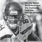  ??  ?? Former Raven Ed Dickson and the Seahawks host theVikings tonight.
