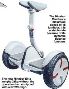  ??  ?? The Ninebot Mini has a maximum speed of 18 km/hour. It is a stable ride because of its dynamic balance function.