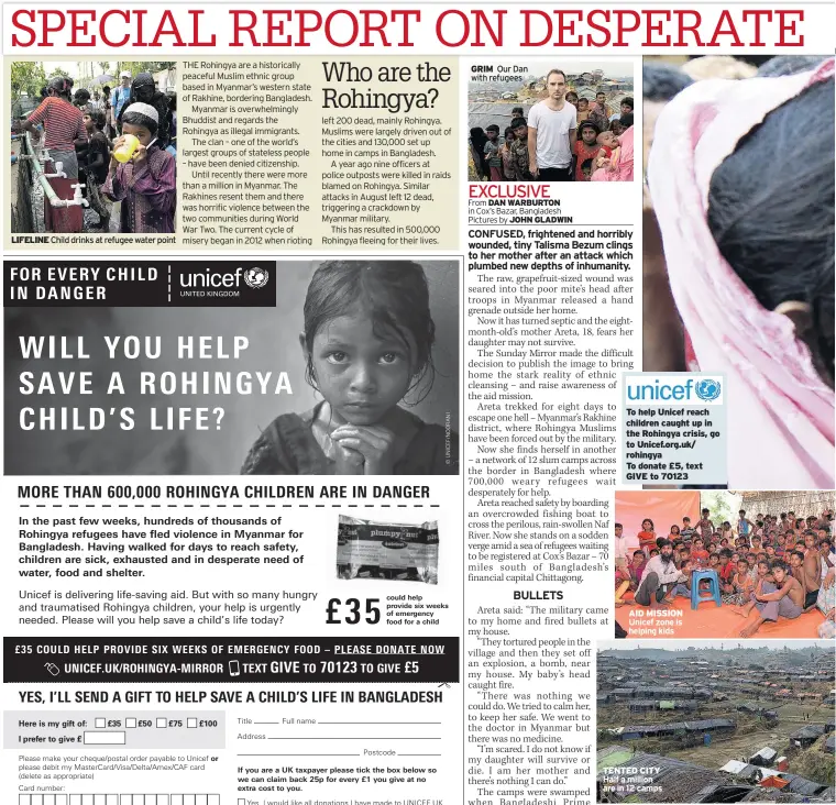  ??  ?? LIFELINE Child drinks at refugee water point GRIM Our Dan with refugees To help Unicef reach children caught up in the Rohingya crisis, go to Unicef.org.uk/ rohingya To donate £5, text GIVE to 70123 AID MISSION Unicef zone is helping kids TENTED CITY...