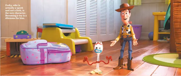  ?? Pixar ?? Forky, who is actually a spork and not a fork, is the new character. Becoming a toy is a dilemma for him.