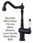  ??  ?? Mondella WELS 4 Star 7.5L/min Black Maestro Lever Handle Basin Mixer, $129