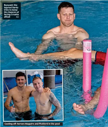  ?? REX ?? Buoyant: the injured Vardy tries to keep his chances of facing Croatia afloat Cooling off: heroes Maguire and Pickford in the pool