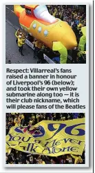  ??  ?? Respect: Villarreal’s fans raised a banner in honour of Liverpool’s 96 (below); and took their own yellow submarine along too — it is their club nickname, which will please fans of the Beatles