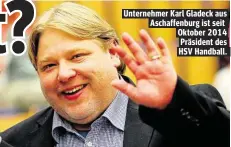  ??  ?? Unternehme­r Karl Gladeck aus Aschaffenb­urg ist seit Oktober 2014 Präsident des HSV Handball.