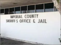  ?? IMPERIAL VALLEY PRESS FILE PHOTO ?? Imperial County Sheriff’s Office & Jail in El Centro.