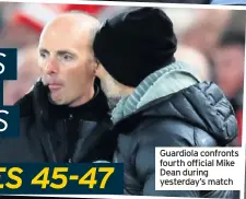  ??  ?? Guardiola confronts fourth official Mike Dean during yesterday’s match