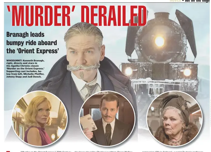  ??  ?? WHODUNNIT: Kenneth Branagh, right, directs and stars in the Agatha Christie classic ‘Murder on the Orient Express.’ Supporting cast includes, below from left, Michelle Pfeiffer, Johnny Depp and Judi Dench.