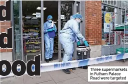  ?? ?? Three supermarke­ts in Fulham Palace Road were targeted