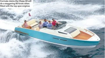  ??  ?? Cormate claims the Chase 34 will do a staggering 80 knots when fitted with the top spec engines