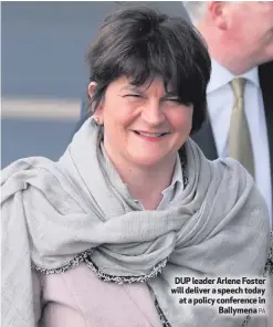  ?? PA ?? DUP leader Arlene Foster will deliver a speech today at a policy conference inBallymen­a