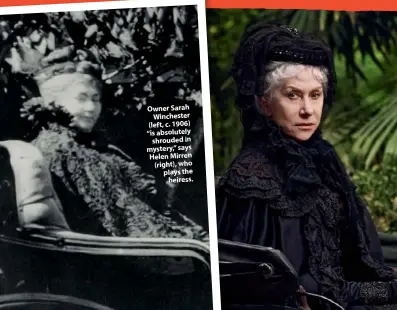  ??  ?? Owner Sarah Winchester (left, c. 1906) “is absolutely shrouded in mystery,” says Helen Mirren (right), who plays the heiress.