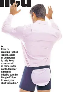  ??  ?? Prior to creating Tucked Trunks, a line of underwear to help keep a dress shirt in place under pants, founder Rafael De Oliveira says he Googled “How to keep your shirt tucked in.”