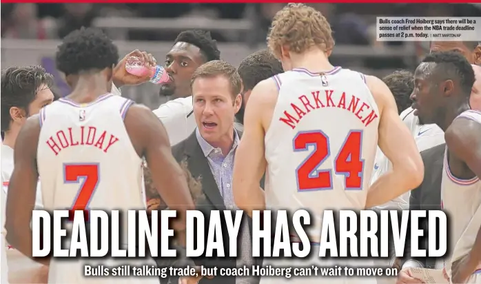  ??  ?? Bulls coach Fred Hoiberg says there will be a sense of relief when the NBA trade deadline passes at 2 p. m. today.
| MATT MARTON/ AP