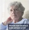  ??  ?? Woman now recieve a state pension at 65