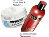  ??  ?? Smooth Definition Mask, Toni & Guy, $134. Keratin Shampoo, Tresemmé, $113.