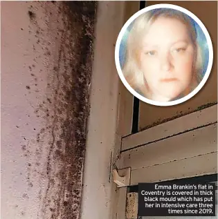  ?? ?? Emma Brankin’s flat in Coventry is covered in thick black mould which has put her in intensive care three times since 2019.