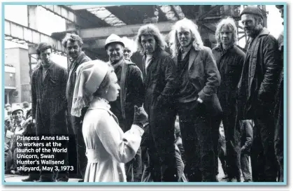  ??  ?? Princess Anne talks to workers at the launch of the World Unicorn, Swan Hunter’s Wallsend shipyard, May 3, 1973