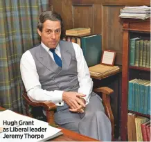  ??  ?? Hugh Grant as Liberal leader Jeremy Thorpe