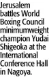  ?? ?? Jerusalem battles World Boxing Council minimumwei­ght champion Yudai Shigeoka at the Internatio­nal Conference Hall in Nagoya.