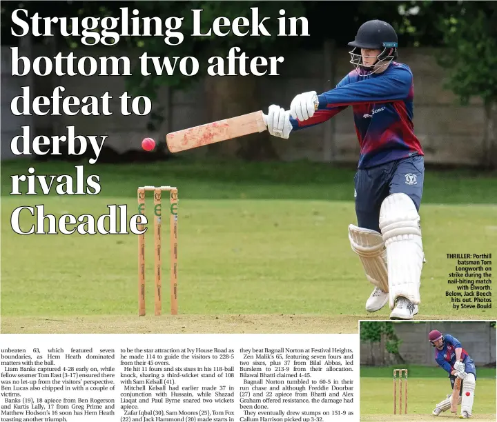  ?? ?? THRILLER: Porthill batsman Tom Longworth on strike during the nail-biting match with Elworth. Below, Jack Beech hits out. Photos by Steve Bould